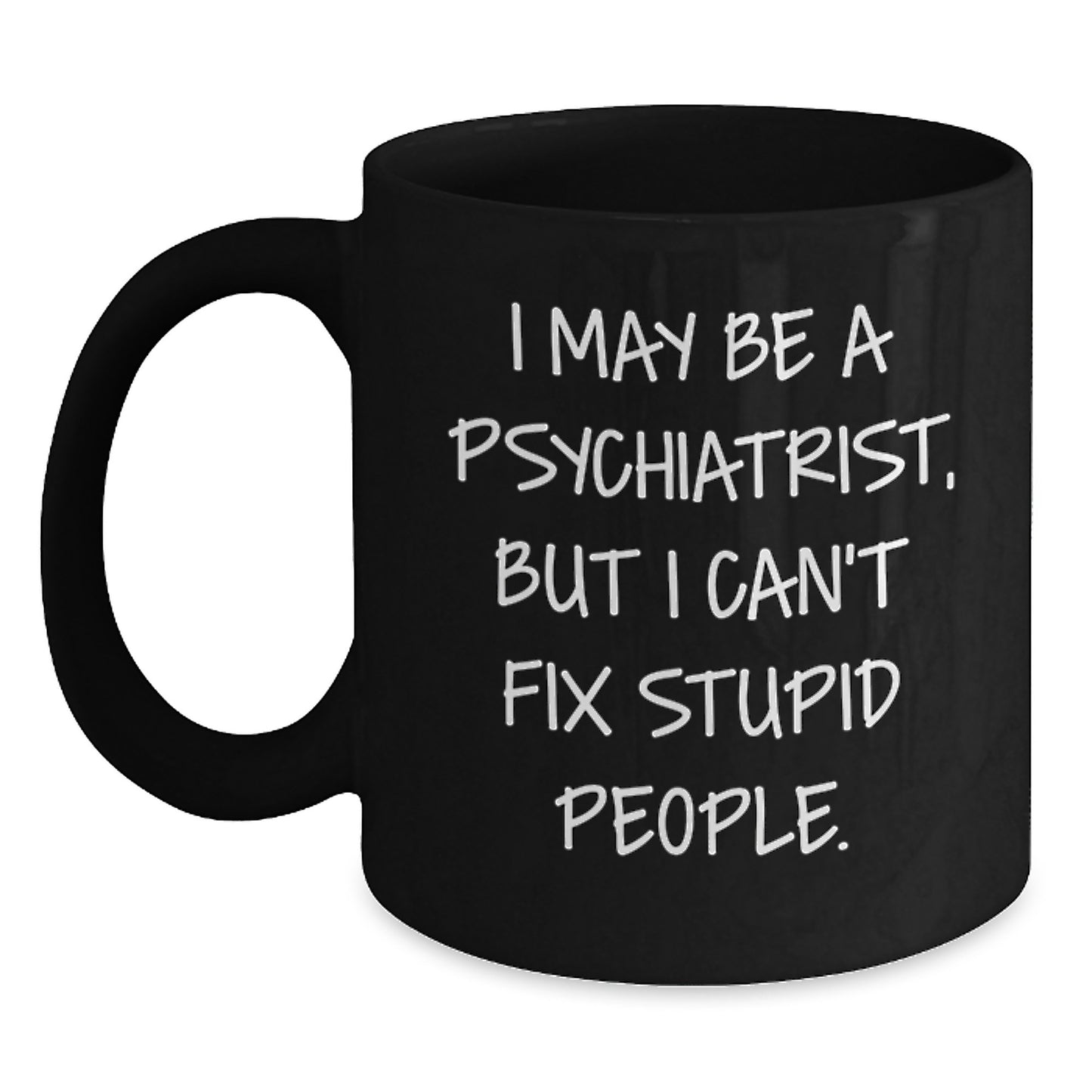 Funny Psychiatrist Gifts for Men - I May Be A Psychiatrist, But I Can't Fix Stupid People. Black Coffee Mug from Friends - Main