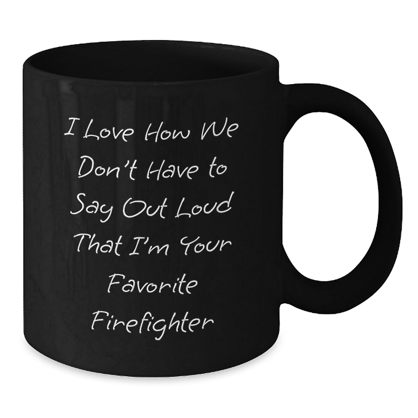 Funny Firefighter Gifts, I Love How We Don't Have To Say Out Loud That I'm Your Favorite Firefighter, Black Coffee Mug for Firefighter Graduation, Gifts from Men to Firefighter - Additional