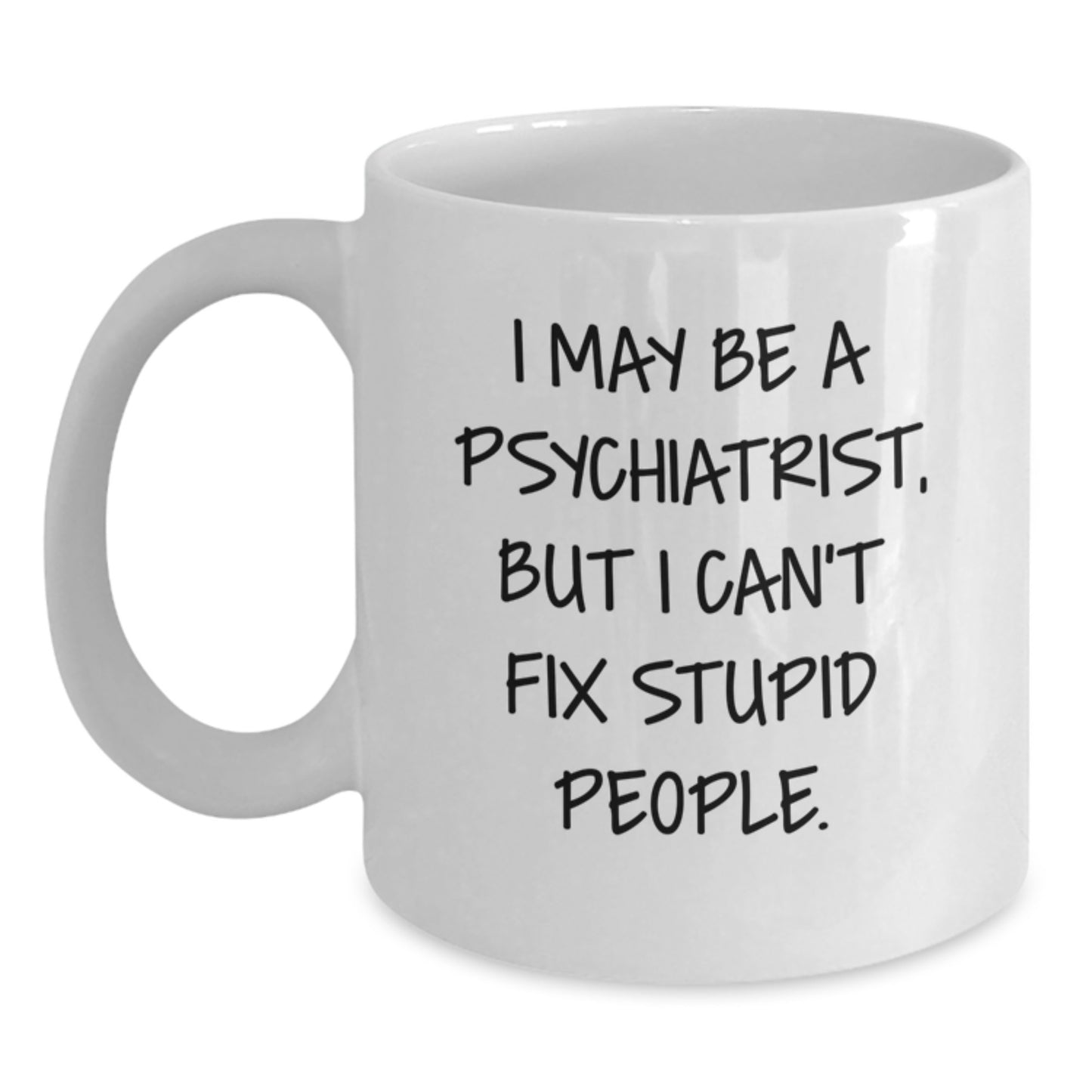 Funny Psychiatrist Gifts from Friends for Graduation - White Coffee Mug for Men, Women, and Coworkers - 'I May Be A Psychiatrist, But I Can't Fix Stupid People.' Quote on a Unique White Ceramic Mug - Main