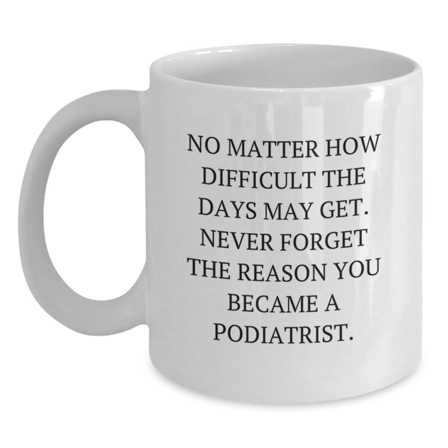 Inspirational Podiatrist Gifts from Friends for Graduation Unique White Coffee Mug, Funny Quote 'No Matter How Difficult The Days May Get' - Main