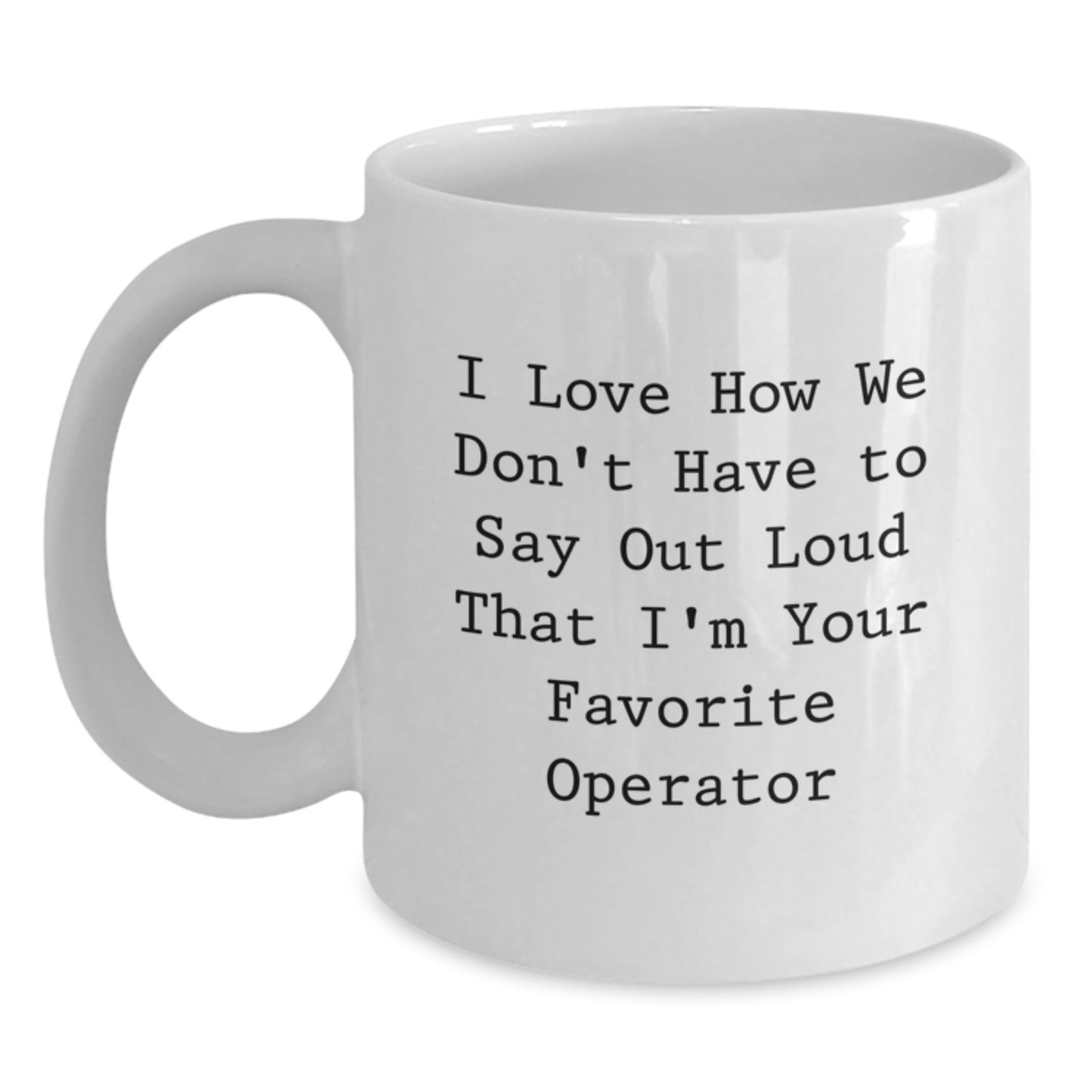 Operator Gifts from Friends, Operator White Coffee Mug for Graduation, Funny Quote 'I Love How We Don't Have To Say Out Loud That I'm Your Favorite Operator', Gifts for Operator - Main