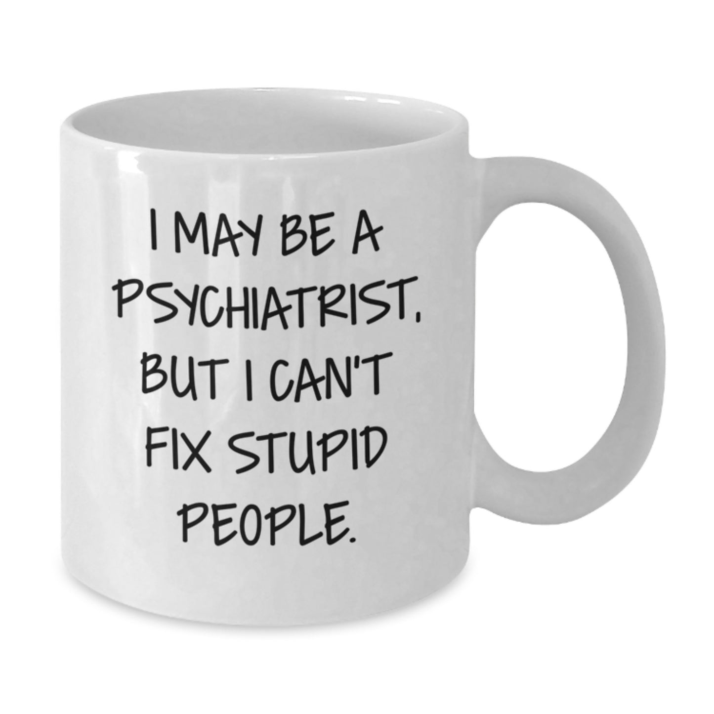 Funny Psychiatrist Gifts from Friends for Graduation - White Coffee Mug for Men, Women, and Coworkers - 'I May Be A Psychiatrist, But I Can't Fix Stupid People.' Quote on a Unique White Ceramic Mug - Additional
