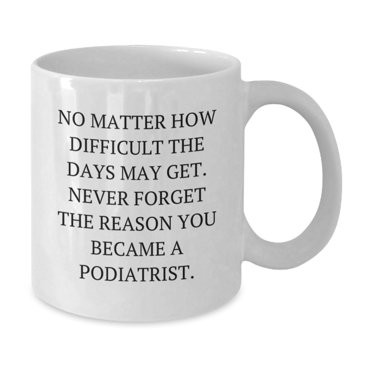 Inspirational Podiatrist Gifts from Friends for Graduation Unique White Coffee Mug, Funny Quote 'No Matter How Difficult The Days May Get' - Additional