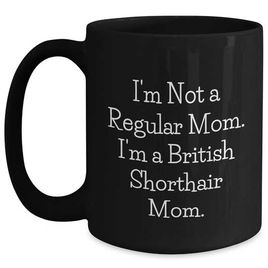 British Shorthair Cat Mom Funny Coffee Mugs Gifts from Men to Friends and Family - I'm Not A Regular Mom. I'm A British Shorthair Mom. - Unique Black Coffee Mug for Father's Day - Main