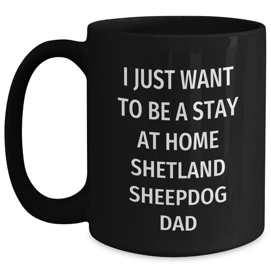 Funny Shetland Sheepdog Dad Gifts - I Just Want To Be A Stay At Home Shetland Sheepdog Dad Black Coffee Mug for Father's Day Unique Gifts from Family - Main