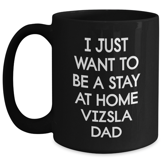 Funny Vizsla Dog Dad Quotes Gift for Him on Father's Day, Black Coffee Mug for Men, 'I Just Want To Be A Stay At Home Vizsla Dad' from Family to Husband - Main