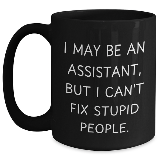 Funny Assistant Mug, I May Be An Assistant, But I Can't Fix Stupid People. - Gifts from Men, Gifts for Assistant, Black Coffee Mug for Father's Day - Main