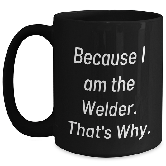 Funny Welder Gifts from Friends for Men Graduation Unique Gifts - Because I Am The Welder. That's Why. - Black Coffee Mug - Main