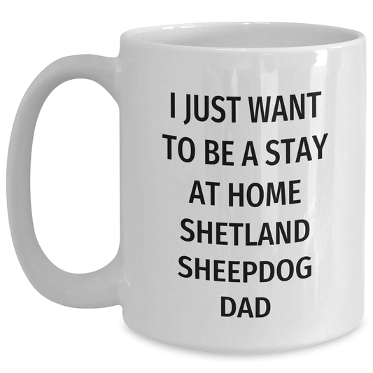 Funny Shetland Sheepdog Dad Gifts - I Just Want To Be A Stay At Home Shetland Sheepdog Dad White Coffee Mug for Father's Day - Main
