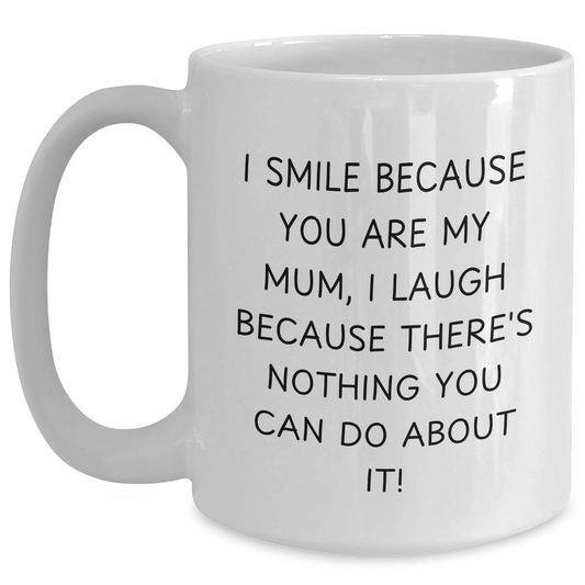 Funny Mum Gifts, White Coffee Mug, Quotes for Graduation, Gifts from Mum to Mum, I Smile Because You Are My Mum, I Laugh Because There's Nothing You Can Do About It! - Main