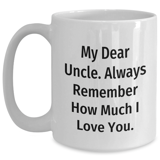 Funny Uncle Gifts, White Coffee Mug, My Dear Uncle. Always Remember How Much I Love You. - Perfect Father's Day Unique Gift from Family, Relatives, or Friends for Men - Main