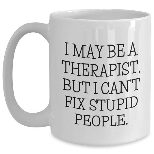 Funny Therapist White Coffee Mug Gifts from Friends to Graduation Themed White Coffee Mug for Therapist - I May Be A Therapist, But I Can't Fix Stupid People. - Main