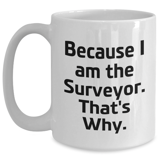 Surveyor Gifts from Friends and Family, Funny White Coffee Mug for Graduation, 'Because I Am The Surveyor. That's Why.' - Main