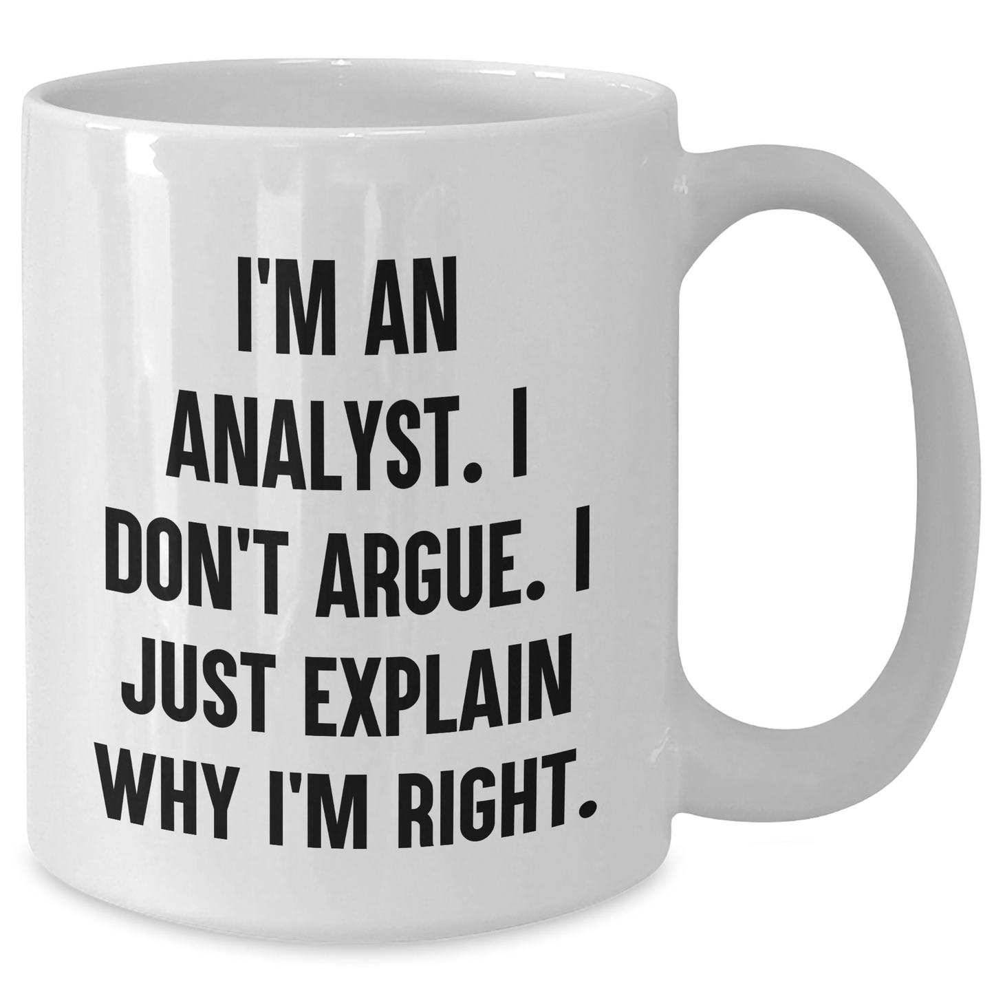 Funny Analyst Quote White Coffee Mug Gifts from Friends to Colleagues on Graduation Day - I'm An Analyst. I Don't Argue. I Just Explain Why I'm Right. - Additional