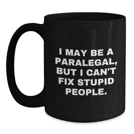 Funny Paralegal Gifts from Friends - I May Be A Paralegal, But I Can't Fix Stupid People. Black Coffee Mug for Graduation Unique Presents - Main