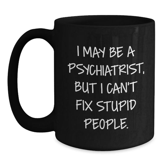 Funny Psychiatrist Gifts for Men - I May Be A Psychiatrist, But I Can't Fix Stupid People. Black Coffee Mug from Friends - Main