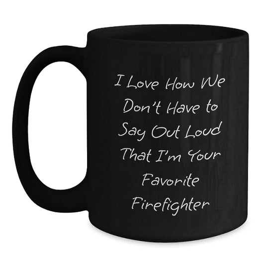 Funny Firefighter Gifts, I Love How We Don't Have To Say Out Loud That I'm Your Favorite Firefighter, Black Coffee Mug for Firefighter Graduation, Gifts from Men to Firefighter - Main