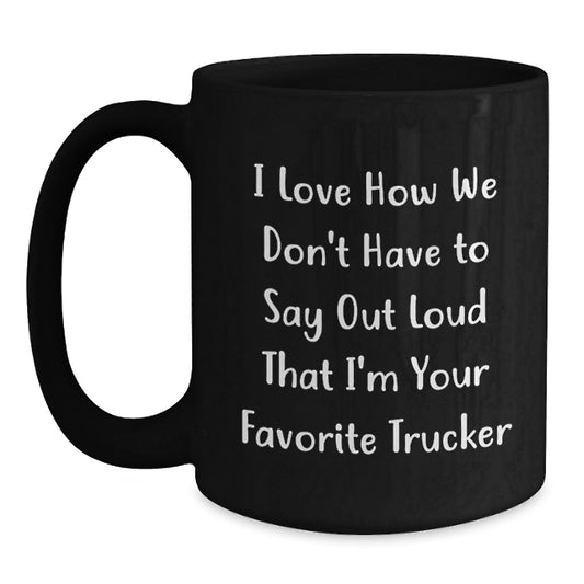 Funny Trucker Gifts from Friends, Coworkers, Family - I Love How We Don't Have To Say Out Loud That I'm Your Favorite Trucker, Black Coffee Mug for Trucker Men and Women, Graduation Unique Gifts - Main
