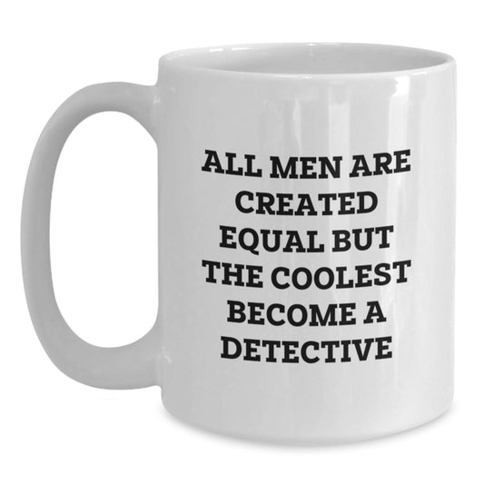 Detective Gifts for Men, Funny White Coffee Mug, 'All Men Are Created Equal But The Coolest Become A Detective', Gifts from Family to Friends - Main
