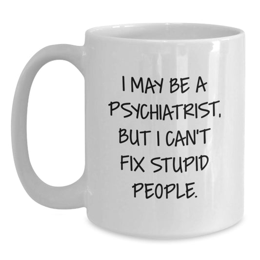 Funny Psychiatrist Gifts from Friends for Graduation - White Coffee Mug for Men, Women, and Coworkers - 'I May Be A Psychiatrist, But I Can't Fix Stupid People.' Quote on a Unique White Ceramic Mug - Main