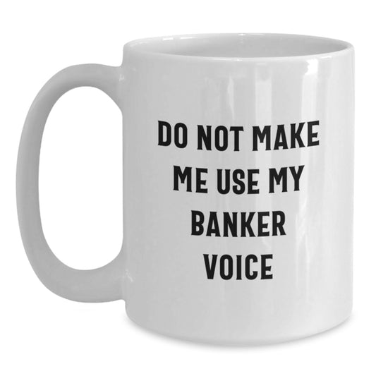 Funny Gifts from Friends for Banker Graduation White Coffee Mug, Do Not Make Me Use My Banker Voice, Gifts for Men, Unique Graduation Gifts - Main