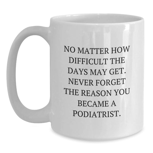 Inspirational Podiatrist Gifts from Friends for Graduation Unique White Coffee Mug, Funny Quote 'No Matter How Difficult The Days May Get' - Main