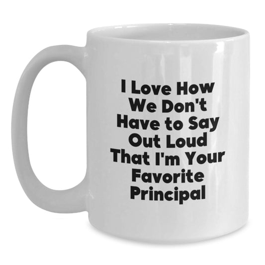 Funny Principal Gifts from Friends, Unique White Coffee Mug for Favorite Principal, I Love How We Don't Have To Say Out Loud That I'm Your Favorite Principal - Main