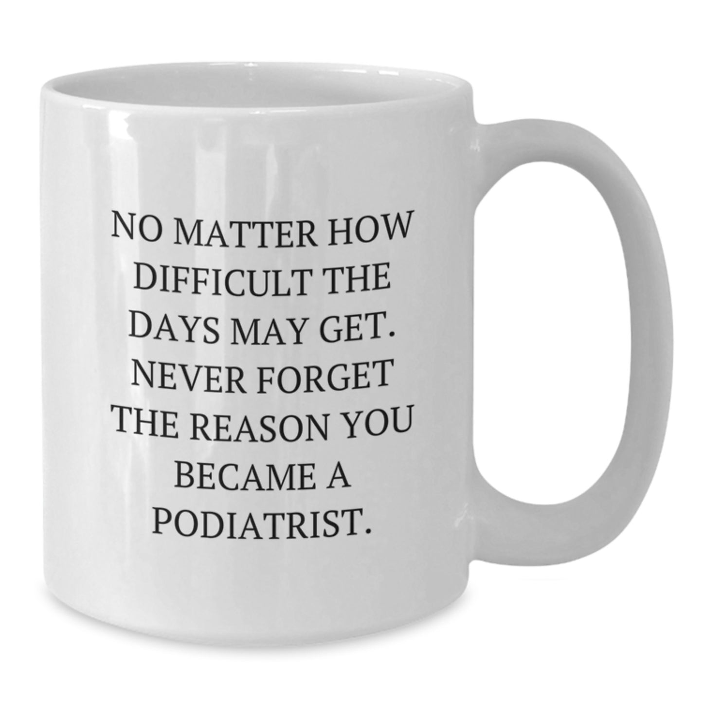 Inspirational Podiatrist Gifts from Friends for Graduation Unique White Coffee Mug, Funny Quote 'No Matter How Difficult The Days May Get' - Additional