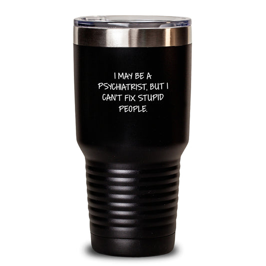 Funny Psychiatrist Gifts from Men to Friends - I May Be A Psychiatrist, But I Can't Fix Stupid People., 20oz or 30oz Stainless Steel Tumbler for Graduation - Main