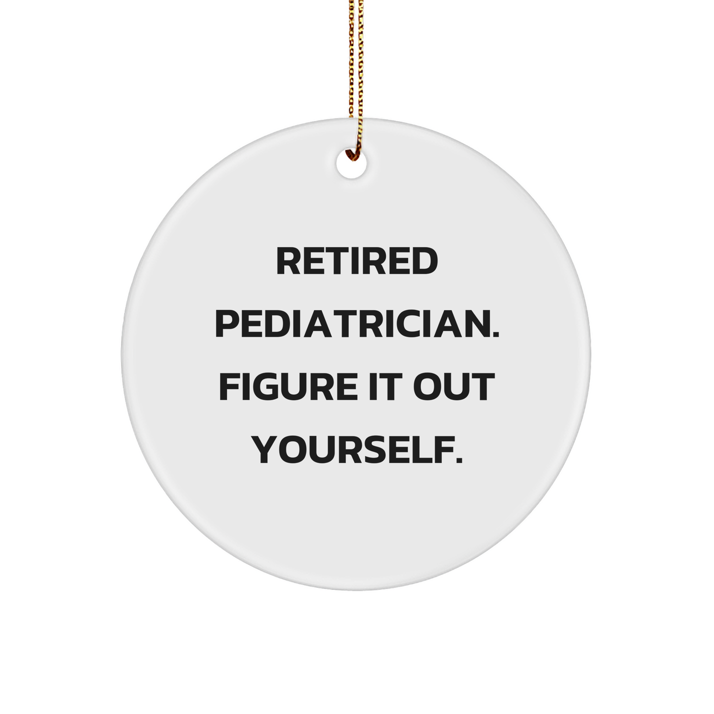 Pediatrician Gifts from Friends - Funny Circle Ornament for Christmas - 'Retired Pediatrician. Figure It Out Yourself.' - Image 1