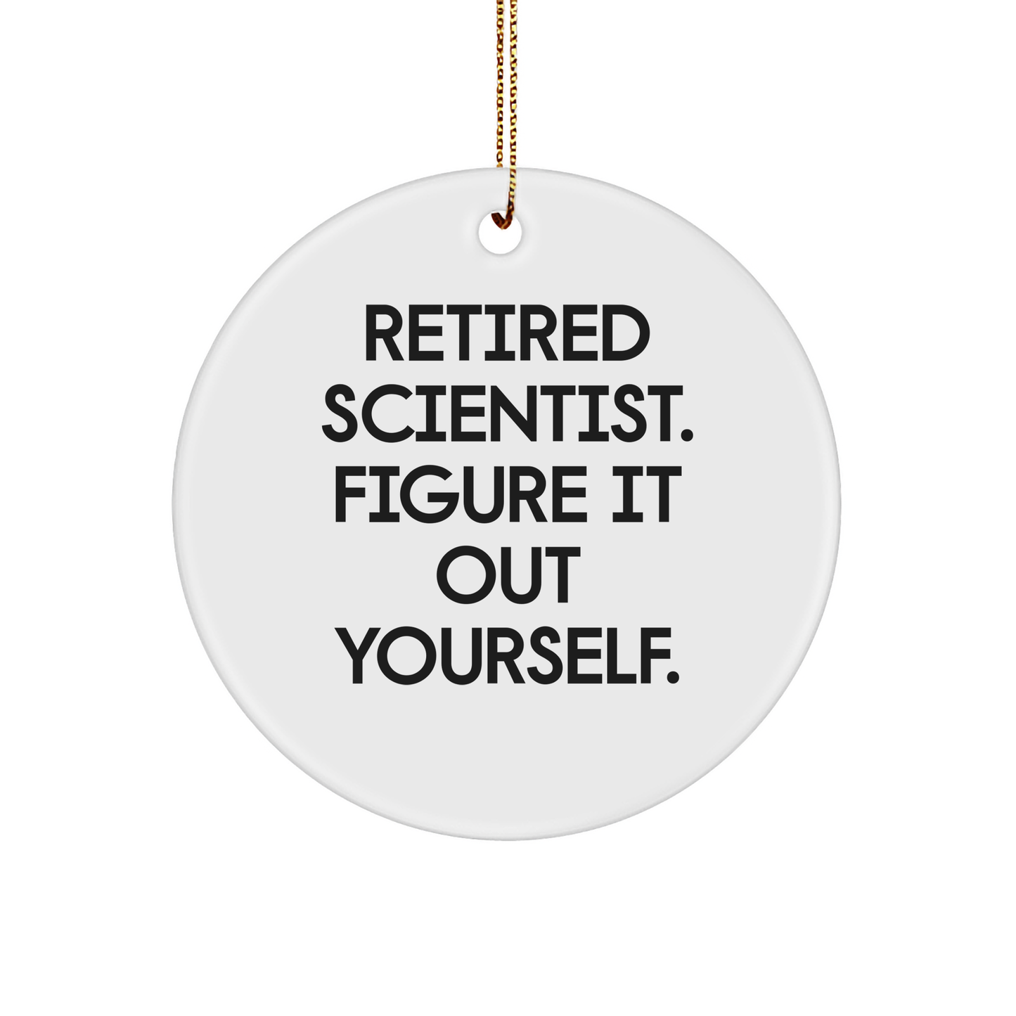 Scientist Gifts from Friends for Christmas: Retired Scientist. Figure It Out Yourself. Circle Ornament, Funny Quote, White Color - Image 1
