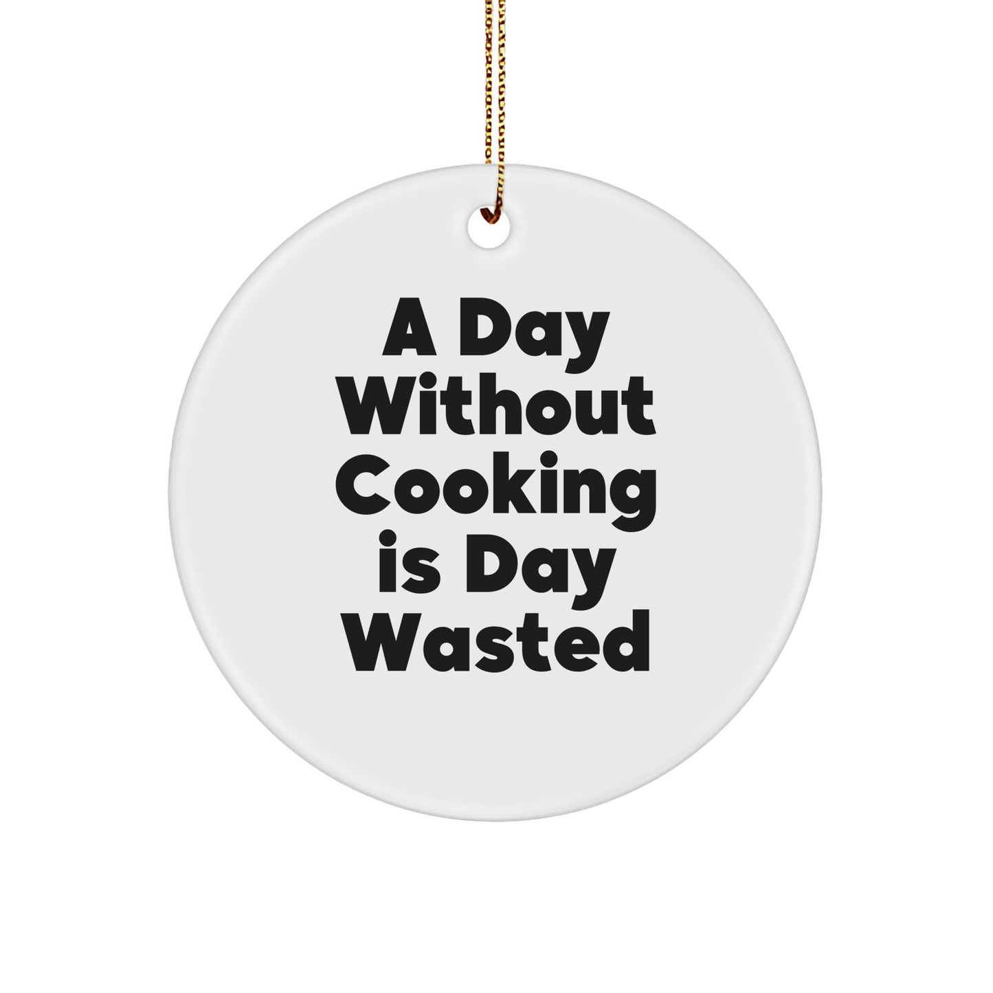Cooking Enthusiast's Christmas Unique Gift: A Day Without Cooking Is Day Wasted White Circle Ornament, Funny Quote, Gifts for Cooking Friends - Image 1
