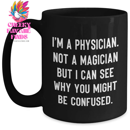 Funny Physician Gifts from Family, Unique Black Coffee Mug for Physician on Father's Day, 'I'm A Physician. Not A Magician But I Can See Why You Might Be Confused.' - Main