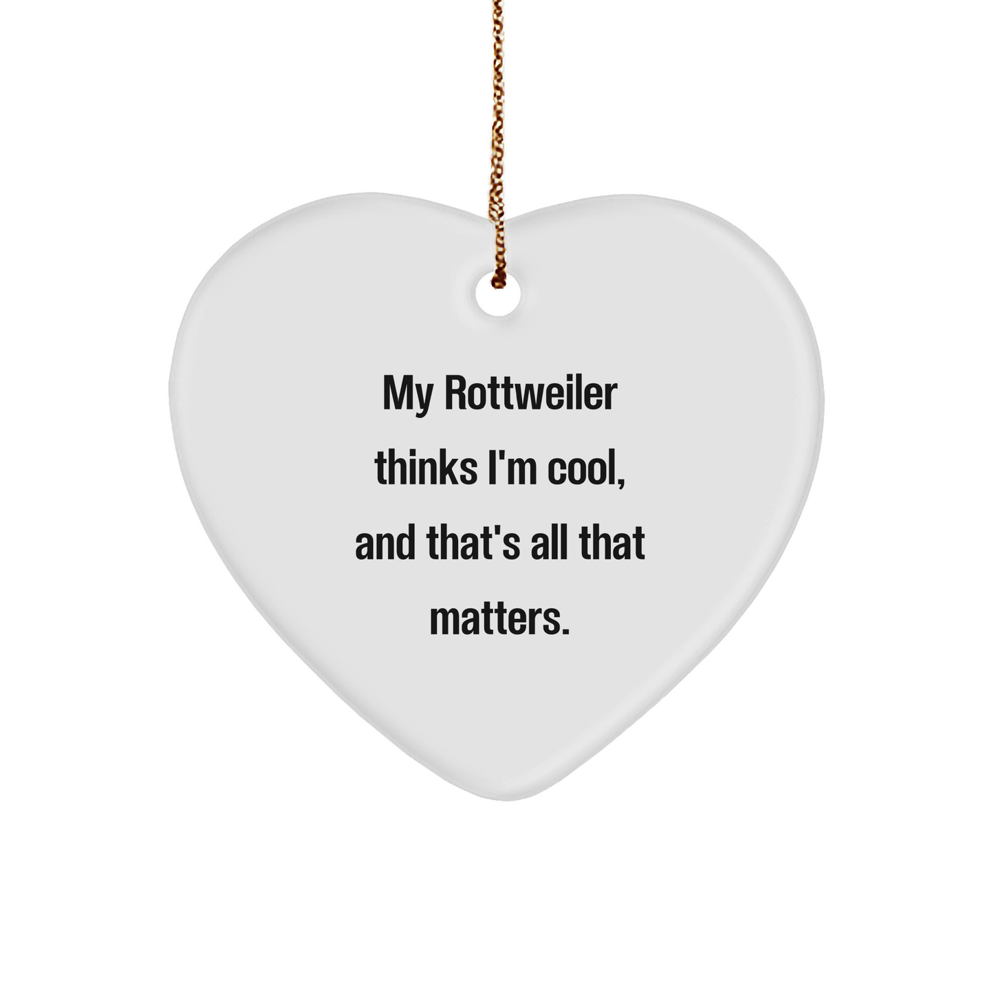 Rottweiler Dog Heart Ornament, Funny Quote, Christmas Unique Gift for Men, Women, Friends, Family, My Rottweiler Thinks I'm Cool, And That's All That Matters. - Image 1