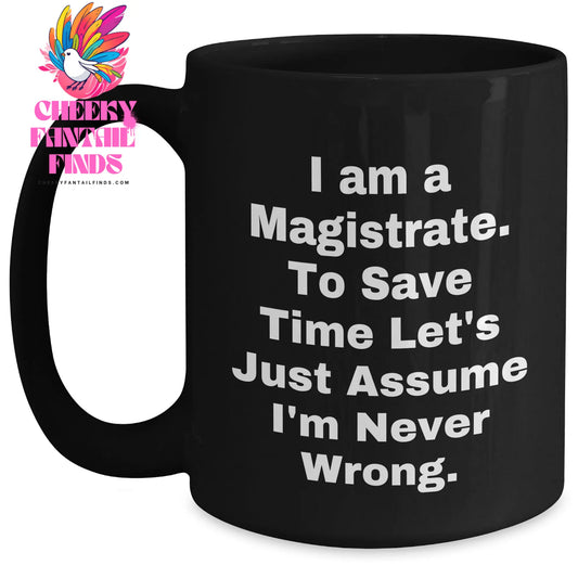 Magistrate Humor Black Coffee Mug, Gifts from Friends for Magistrate, 'I Am A Magistrate. To Save Time Let's Just Assume I'm Never Wrong.' Quote, Unique Mother's Day Unique Gifts - Main