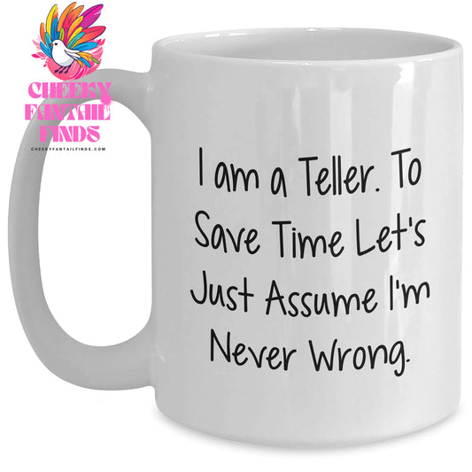 Teller Humor Gifts from Friends and Family - I Am A Teller. To Save Time Let's Just Assume I'm Never Wrong. White Coffee Mug for Mother's Day - Main