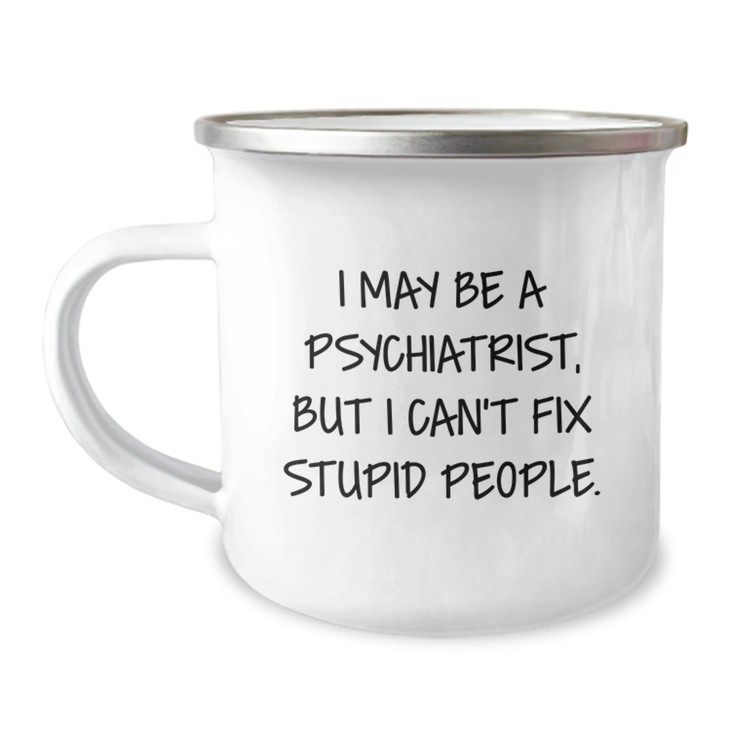 Funny Psychiatrist Gifts from Men to Friends for Graduation - I May Be A Psychiatrist, But I Can't Fix Stupid People. Camping Mug for Psychiatrist - Image 1