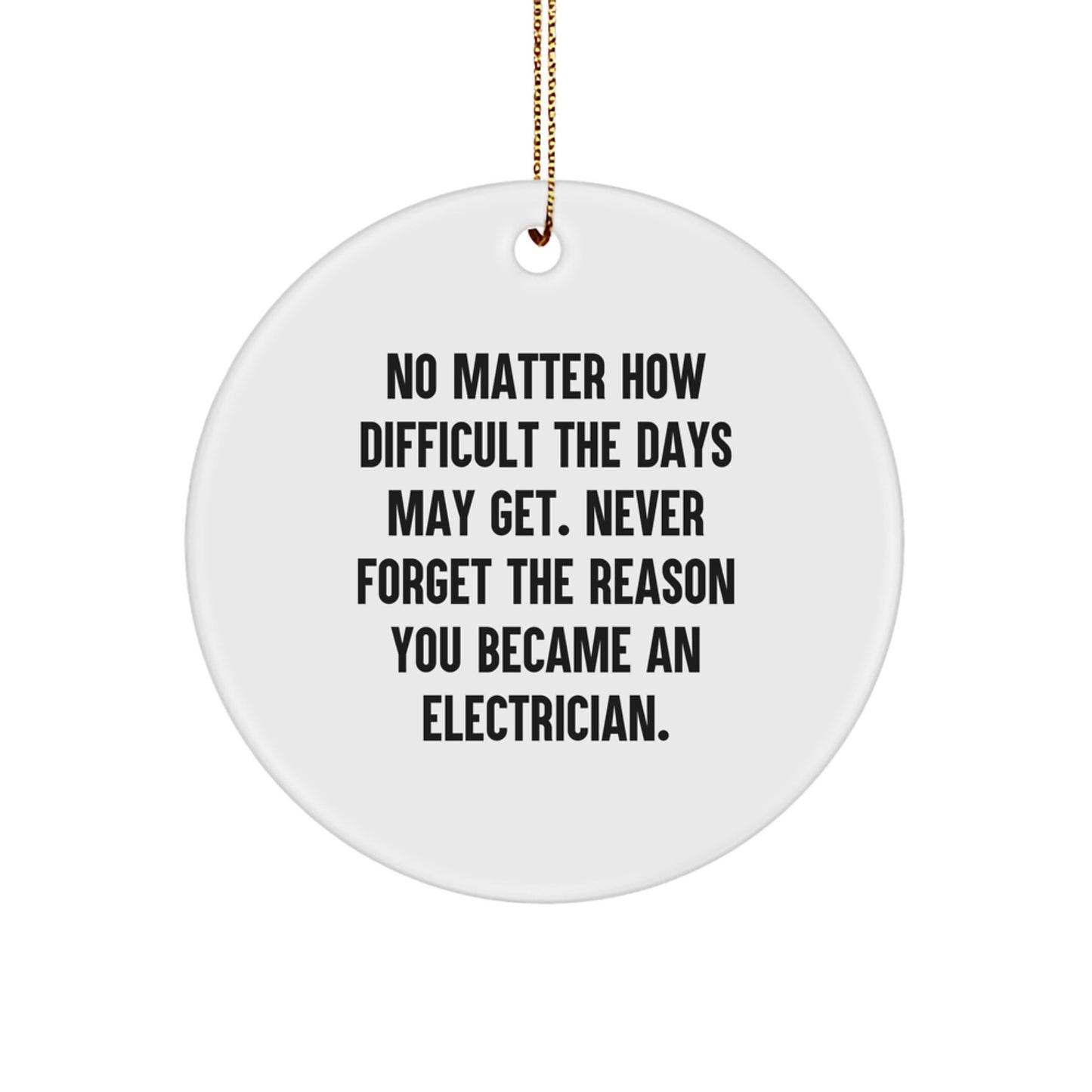 Funny Electrician Gifts from Friends, Coworkers, or Family - Unique Christmas Circle Ornament, 'No Matter How Difficult The Days May Get. Never Forget The Reason You Became An Electrician.' - Image 1