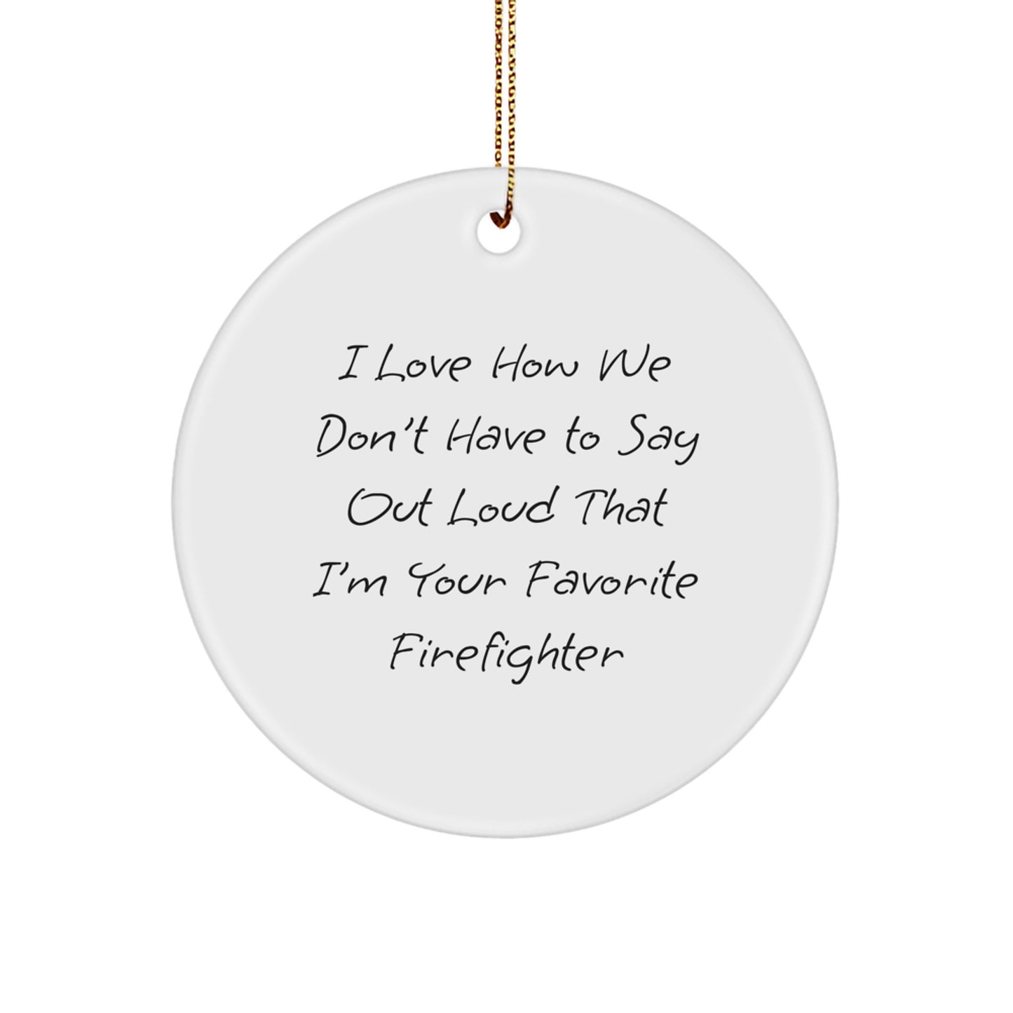 Funny Firefighter Gifts from Friends to Favorite Firefighters - I Love How We Don't Have To Say Out Loud That I'm Your Favorite Firefighter, Circle Ornament for Christmas - Image 1