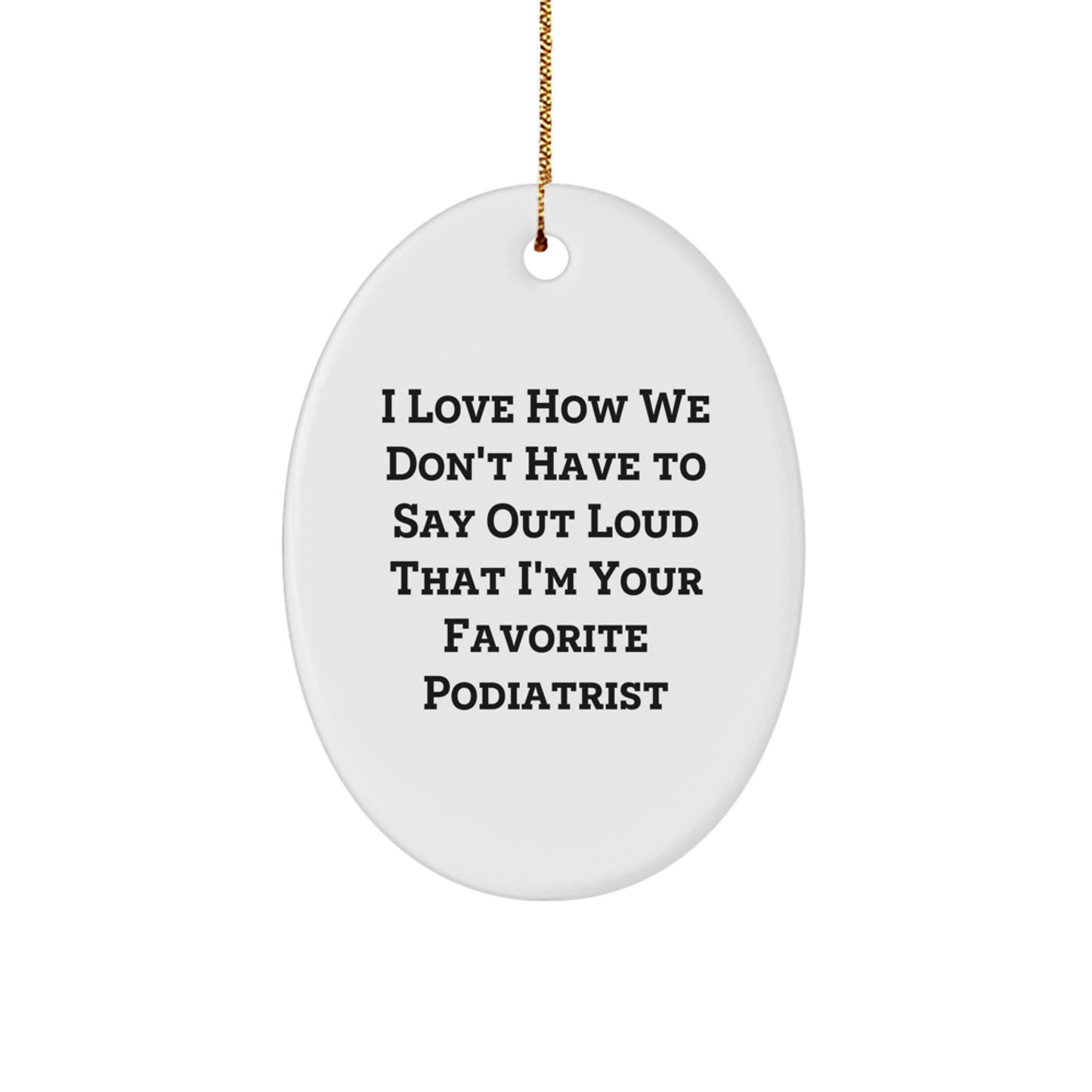 Funny Podiatrist Gifts from Friends for Christmas Oval Ornament, 'I Love How We Don't Have To Say Out Loud That I'm Your Favorite Podiatrist' Quote - Image 1