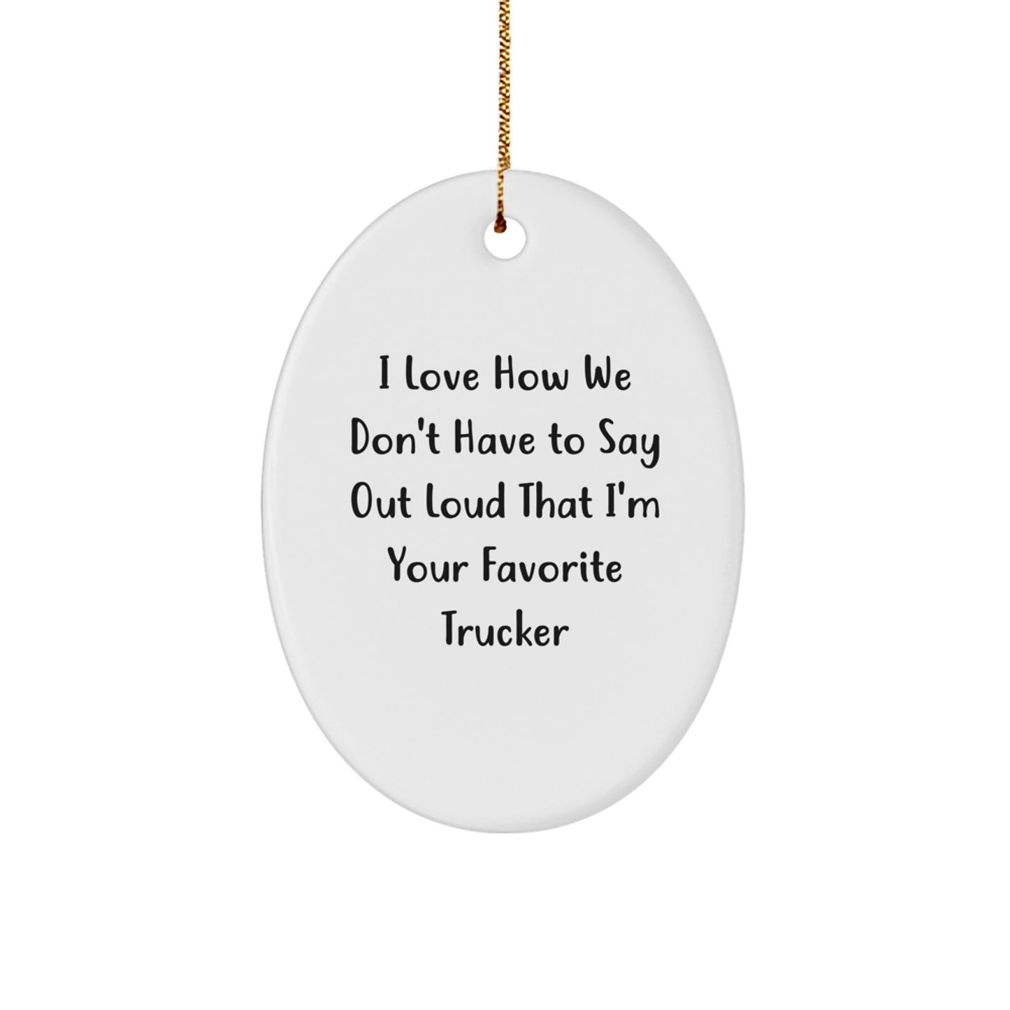 Funny Trucker Gifts from Men, Unique Oval Ornament for Trucker, I Love How We Don't Have To Say Out Loud That I'm Your Favorite Trucker, Christmas Decorations - Image 1