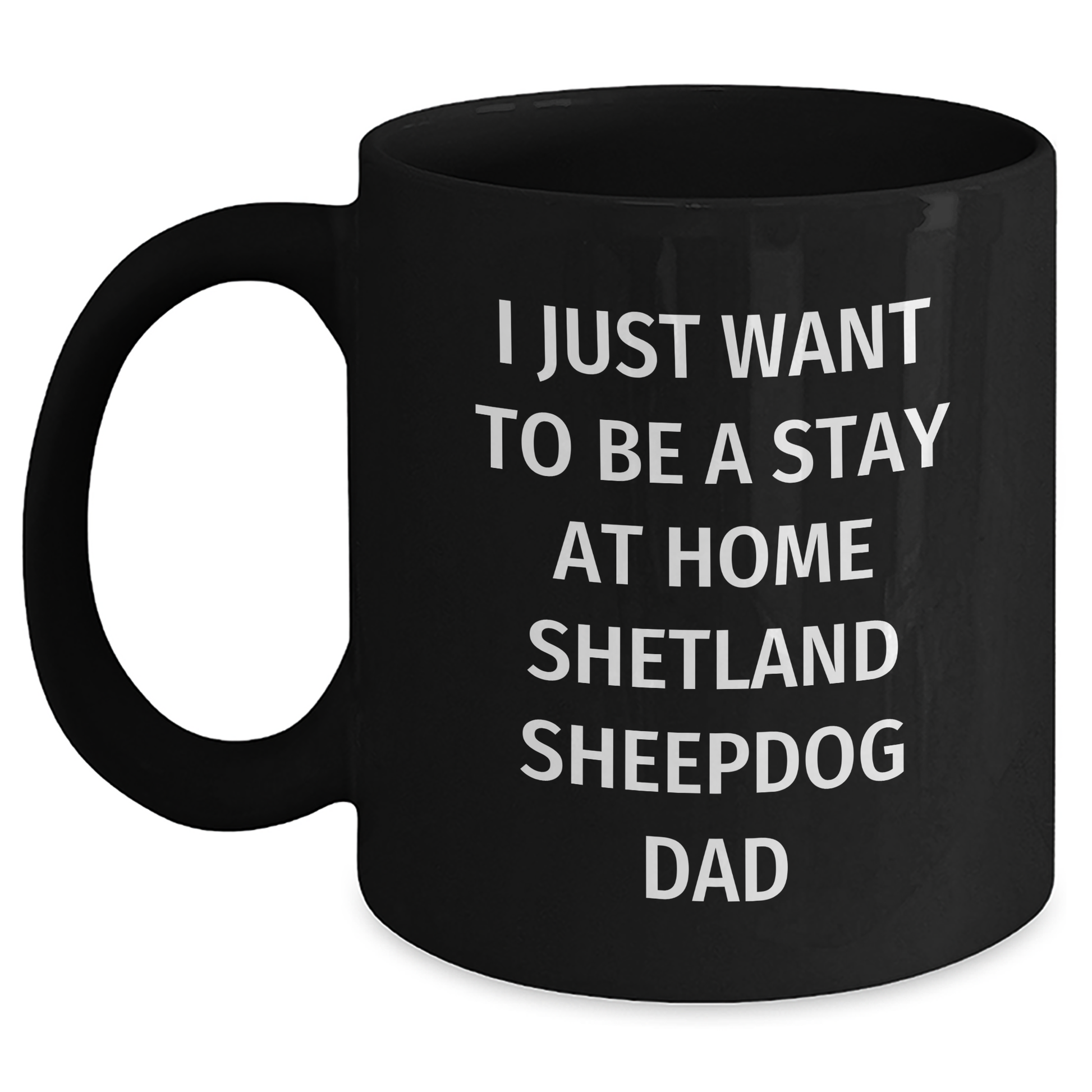 Funny Shetland Sheepdog Dad Gifts - I Just Want To Be A Stay At Home Shetland Sheepdog Dad Black Coffee Mug for Father's Day Unique Gifts from Family - Main