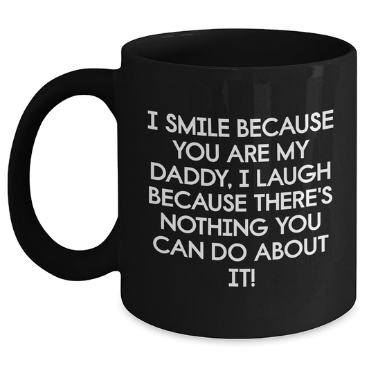 Funny Daddy Gifts from Friends for Graduation Unique Gifts - I Smile Because You Are My Daddy, I Laugh Because There's Nothing You Can Do About It! Black Coffee Mug - Main