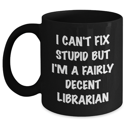Funny Librarian Gifts from Friends for Graduation - 'I Can't Fix Stupid But I'm A Fairly Decent Librarian' Black Coffee Mug - Main