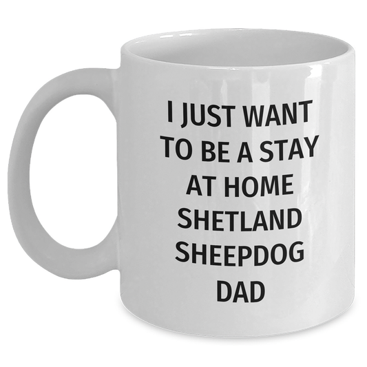 Funny Shetland Sheepdog Dad Gifts - I Just Want To Be A Stay At Home Shetland Sheepdog Dad White Coffee Mug for Father's Day - Main