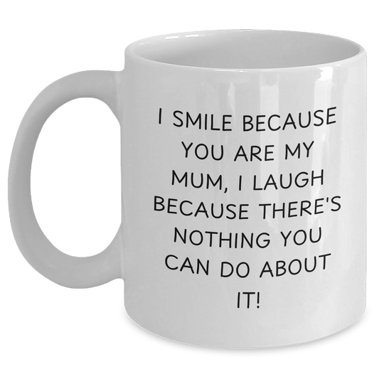 Funny Mum Gifts, White Coffee Mug, Quotes for Graduation, Gifts from Mum to Mum, I Smile Because You Are My Mum, I Laugh Because There's Nothing You Can Do About It! - Main