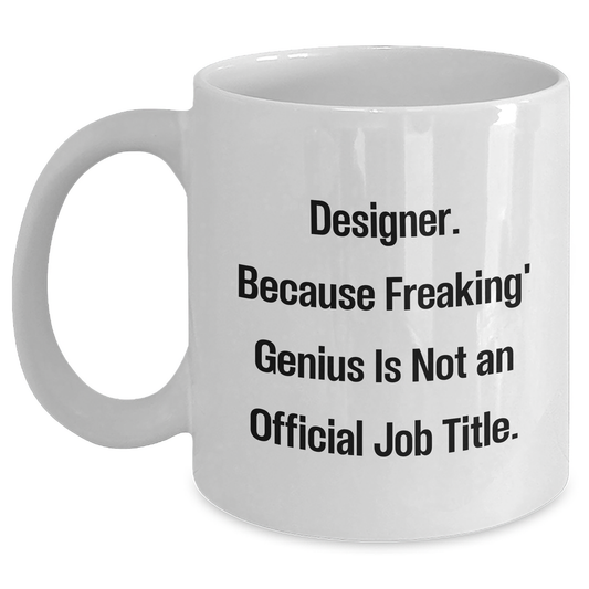 Funny Designer Gifts from Friends for Graduation, White Coffee Mug, 'Designer. Because Freaking' genius Is Not An Official Job Title.' - Main