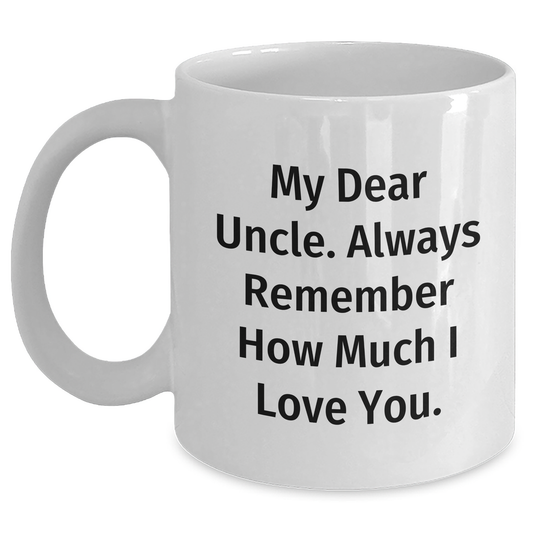 Funny Uncle Gifts, White Coffee Mug, My Dear Uncle. Always Remember How Much I Love You. - Perfect Father's Day Unique Gift from Family, Relatives, or Friends for Men - Main