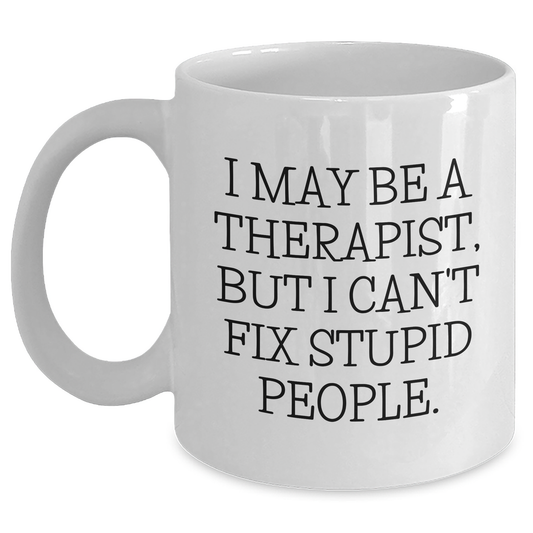 Funny Therapist White Coffee Mug Gifts from Friends to Graduation Themed White Coffee Mug for Therapist - I May Be A Therapist, But I Can't Fix Stupid People. - Main