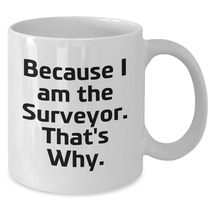 Surveyor Gifts from Friends and Family, Funny White Coffee Mug for Graduation, 'Because I Am The Surveyor. That's Why.' - Additional